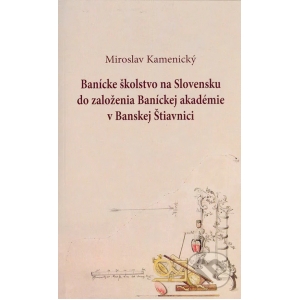 Banícke školstvo na Slovensku do založenia Baníckej akadémie v Banskej Štiavnici. Miroslav Kamenický