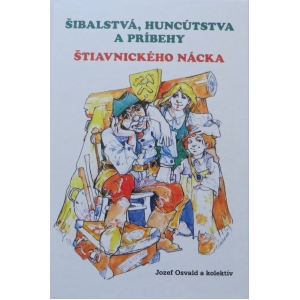 Šibalstvá a huncútstva a príbehy Štiavnického Nácka 1. vydanie. Jozef Osvald a kol.