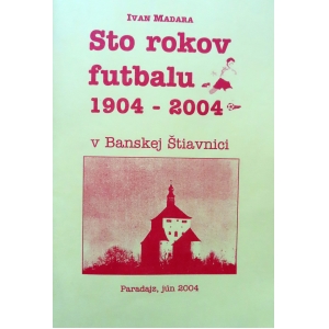 Ivan Madara: Sto rokov futbalu 1904 / 2004 v Banskej Štiavnici
